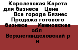 Королевская Карета для бизнеса › Цена ­ 180 000 - Все города Бизнес » Продажа готового бизнеса   . Ивановская обл.,Верхнеландеховский р-н